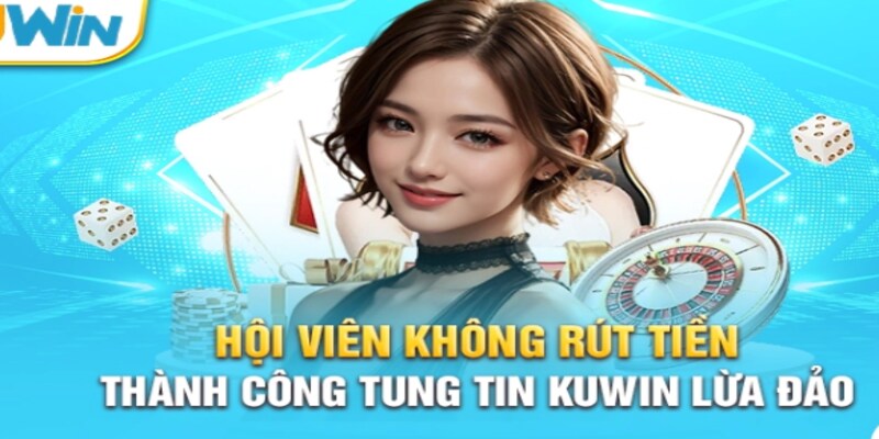 Sự thật về tin đồn KUWiN lừa đảo mới nhất dành cho tân thủ